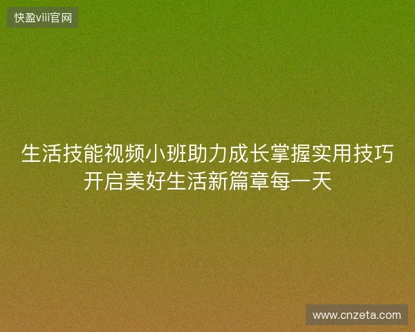 生活技能视频小班助力成长掌握实用技巧开启美好生活新篇章每一天