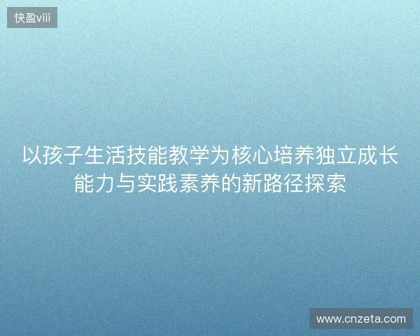 以孩子生活技能教学为核心培养独立成长能力与实践素养的新路径探索